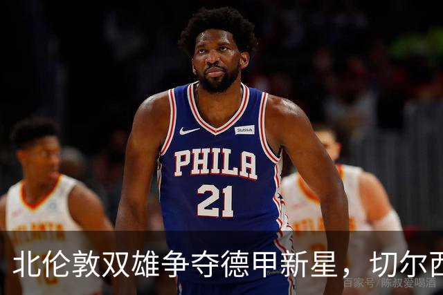北伦敦双雄争夺德甲新星，切尔西锁定英超队长